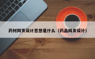德宏药材网页设计思想是什么（药品网页设计）